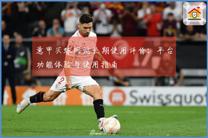 意甲买球网站长期使用评价：平台功能体验与使用指南