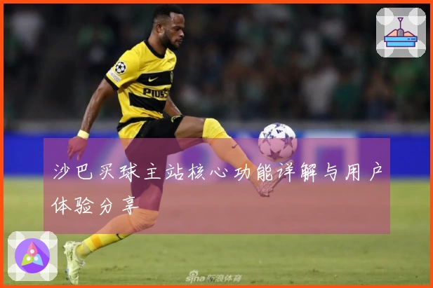 沙巴买球主站核心功能详解与用户体验分享