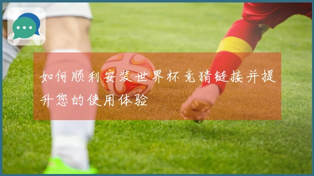 如何顺利安装世界杯竞猜链接并提升您的使用体验