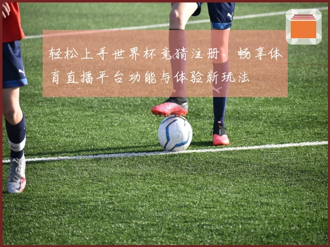 轻松上手世界杯竞猜注册，畅享体育直播平台功能与体验新玩法
