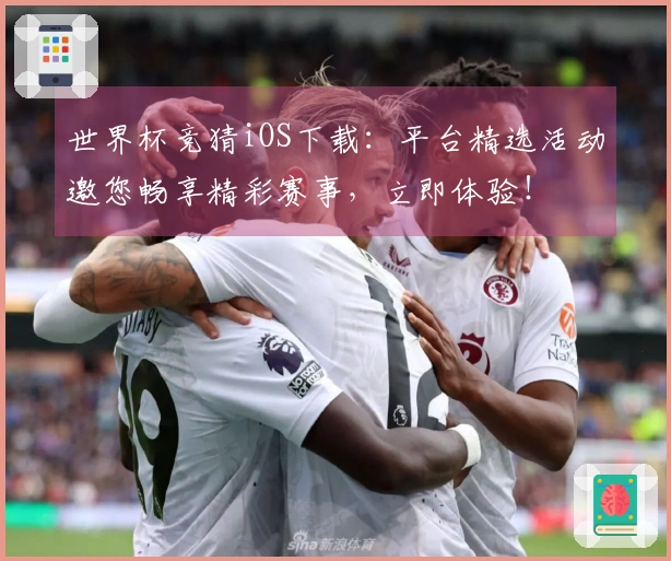 世界杯竞猜iOS下载:平台精选活动邀您畅享精彩赛事,立即体验!