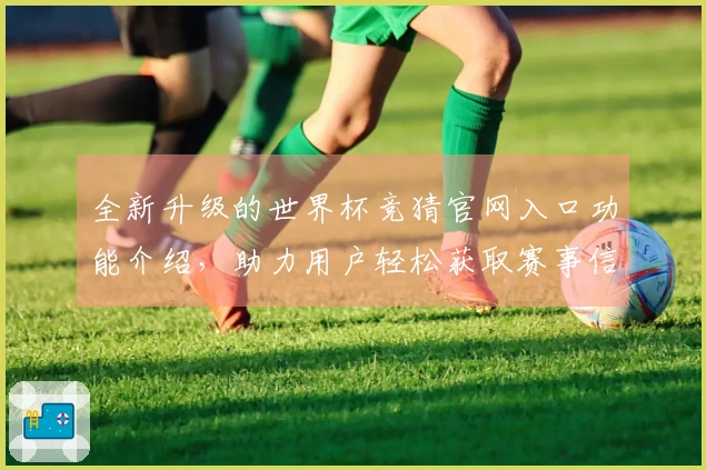 全新升级的世界杯竞猜官网入口功能介绍，助力用户轻松获取赛事信息与分析
