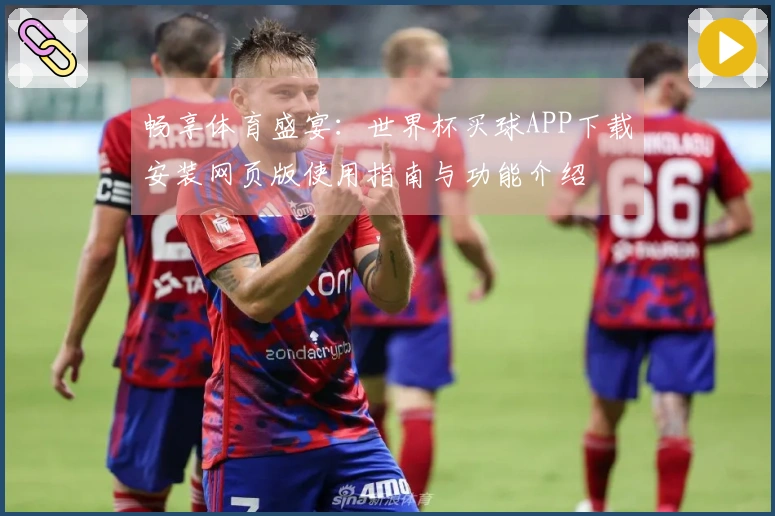 畅享体育盛宴：世界杯买球APP下载安装网页版使用指南与功能介绍