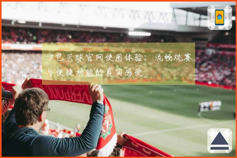 沙巴买球官网使用体验：流畅观赛与便捷功能的真实感受