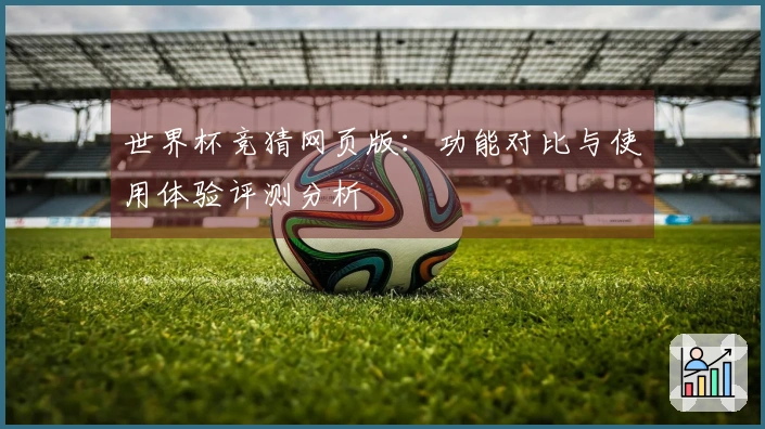 世界杯竞猜网页版：功能对比与使用体验评测分析
