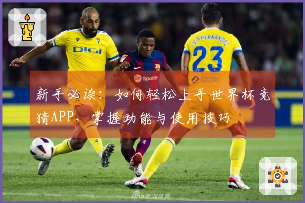 新手必读：如何轻松上手世界杯竞猜APP，掌握功能与使用技巧