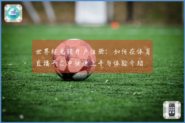 世界杯竞猜开户注册：如何在体育直播平台中快速上手与体验介绍