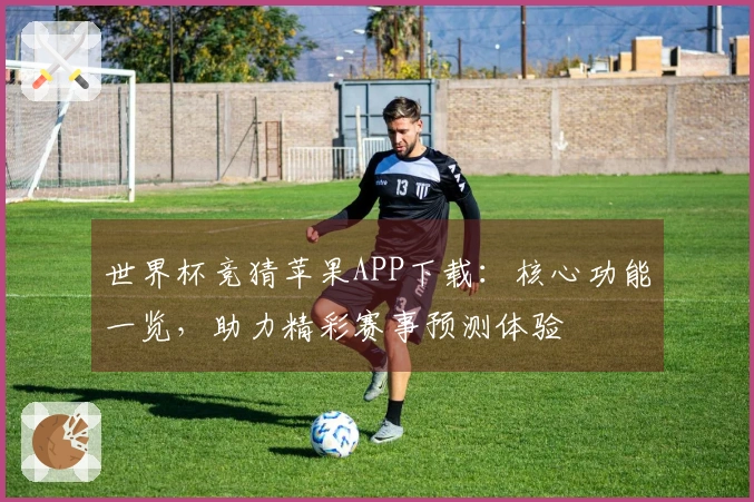 世界杯竞猜苹果APP下载：核心功能一览，助力精彩赛事预测体验