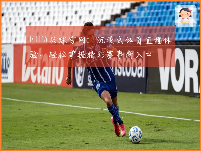 FIFA买球官网：沉浸式体育直播体验，轻松掌握精彩赛事新入口