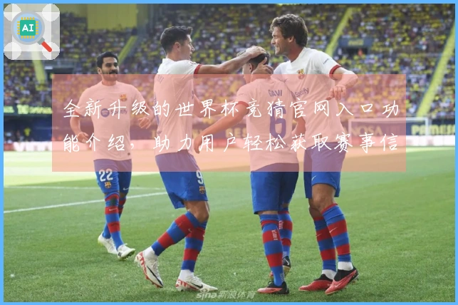 全新升级的世界杯竞猜官网入口功能介绍，助力用户轻松获取赛事信息与分析
