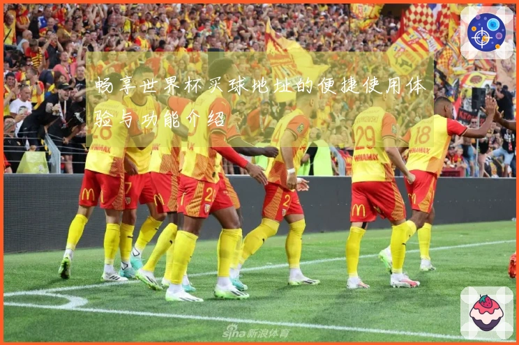 畅享世界杯买球地址的便捷使用体验与功能介绍