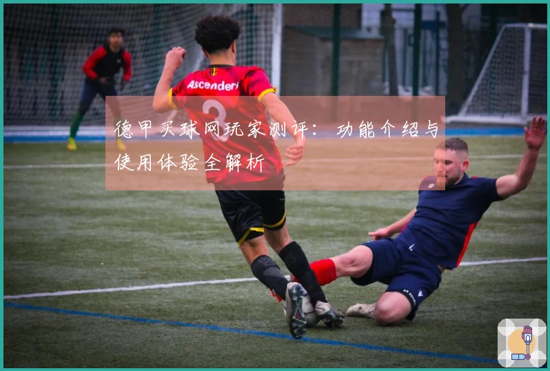 德甲买球网玩家测评:功能介绍与使用体验全解析