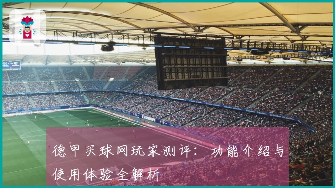 德甲买球网玩家测评：功能介绍与使用体验全解析