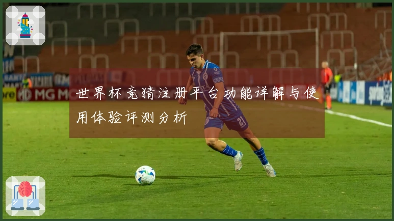 世界杯竞猜注册平台功能详解与使用体验评测分析